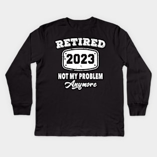 Retired 2023 Not My Problem Anymore Retirement Kids Long Sleeve T-Shirt